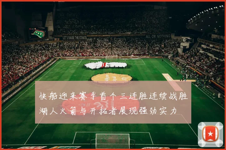 快船迎来赛季首个三连胜连续战胜湖人火箭与开拓者展现强劲实力