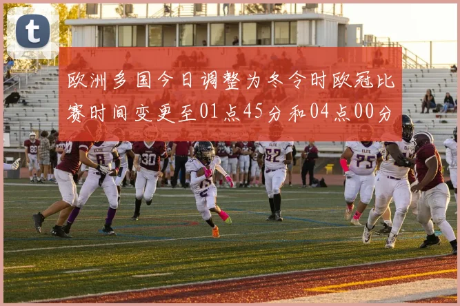 欧洲多国今日调整为冬令时欧冠比赛时间变更至01点45分和04点00分
