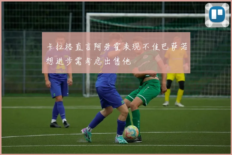 卡拉格直言阿劳霍表现不佳巴萨若想进步需考虑出售他