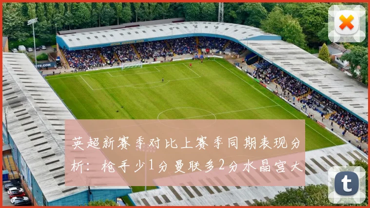 英超新赛季对比上赛季同期表现分析：枪手少1分曼联多2分水晶宫大幅提升9分