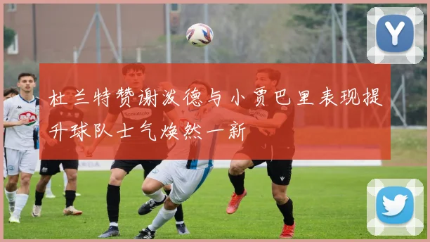 杜兰特赞谢泼德与小贾巴里表现提升球队士气焕然一新