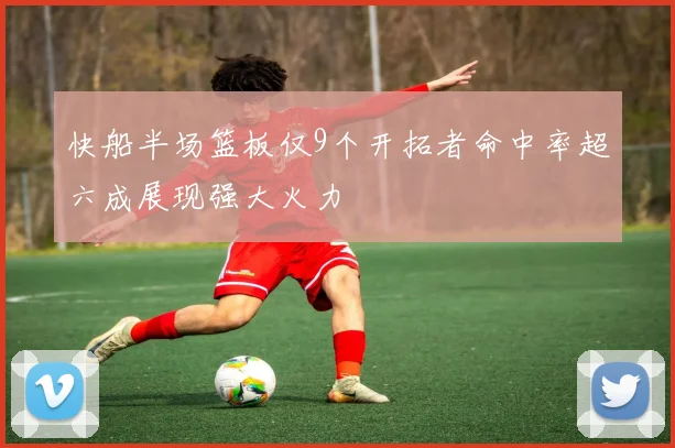 快船半场篮板仅9个开拓者命中率超六成展现强大火力