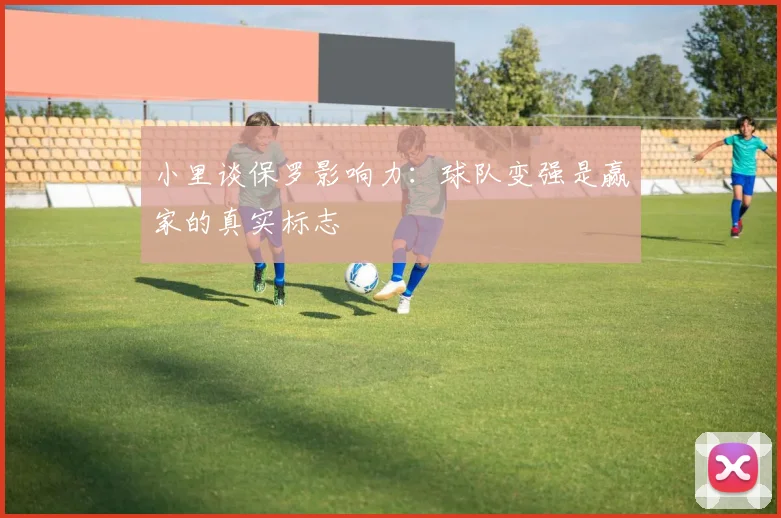 小里谈保罗影响力：球队变强是赢家的真实标志