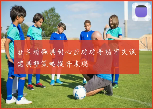 杜兰特强调耐心应对对手防守失误需调整策略提升表现