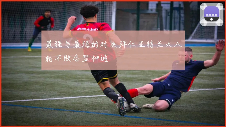 最强与最稳的对决拜仁亚特兰大八轮不败各显神通