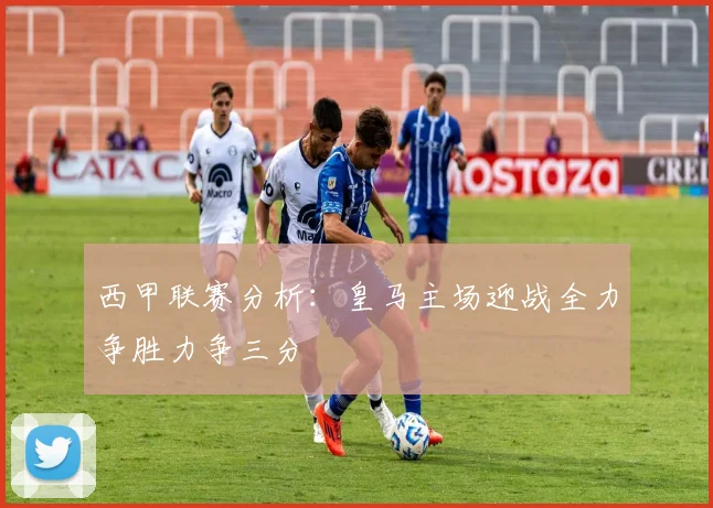 西甲联赛分析：皇马主场迎战全力争胜力争三分