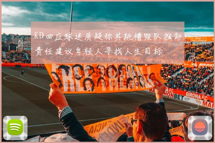KD回应球迷质疑称其跳槽毁队推卸责任建议年轻人寻找人生目标
