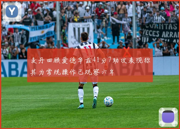 麦丹回顾爱德华兹41分7助攻表现称其为常规操作已观察六年