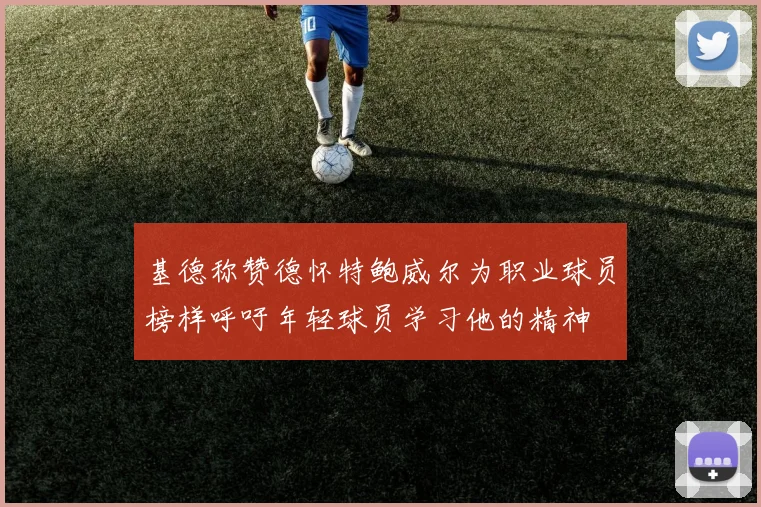 基德称赞德怀特鲍威尔为职业球员榜样呼吁年轻球员学习他的精神