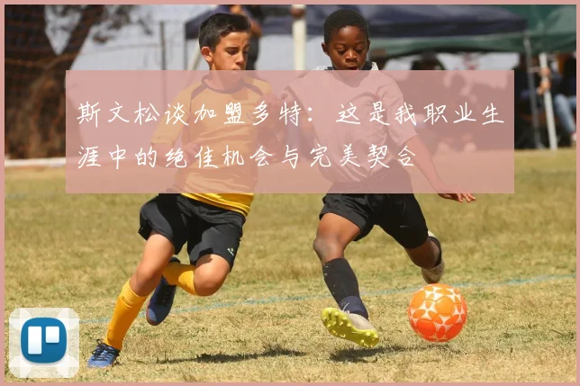 斯文松谈加盟多特：这是我职业生涯中的绝佳机会与完美契合