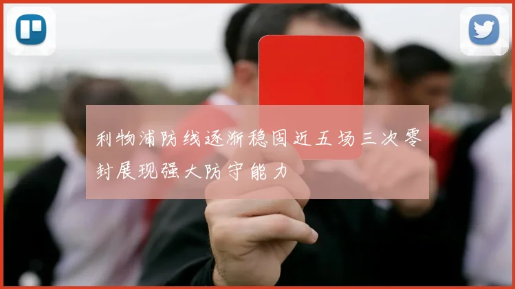 利物浦防线逐渐稳固近五场三次零封展现强大防守能力
